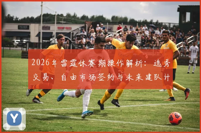 2026年雷霆休赛期操作解析：选秀交易、自由市场签约与未来建队计划