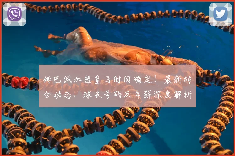 姆巴佩加盟皇马时间确定！最新转会动态、球衣号码及年薪深度解析