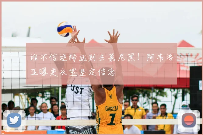 谁不信逆转就别去慕尼黑!阿韦洛亚曝更衣室坚定信念