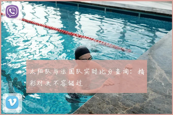 太阳队与法国队实时比分查询:精彩对决不容错过