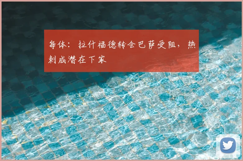 每体：拉什福德转会巴萨受阻，热刺成潜在下家