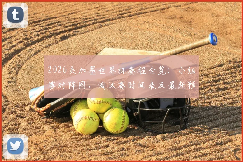 2026美加墨世界杯赛程全览：小组赛对阵图、淘汰赛时间表及最新预选赛动态