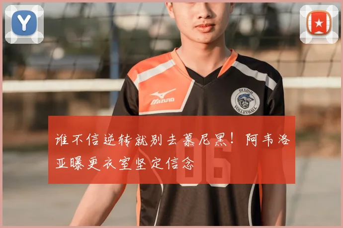 谁不信逆转就别去慕尼黑！阿韦洛亚曝更衣室坚定信念