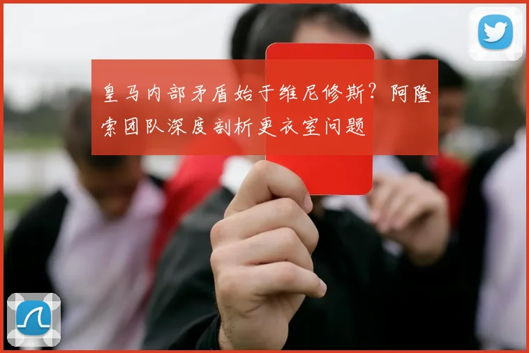 皇马内部矛盾始于维尼修斯？阿隆索团队深度剖析更衣室问题